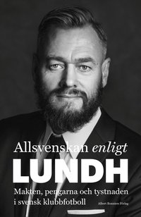 Allsvenskan enligt Lundh : makten, pengarna och tystnaden i svensk klubbfotboll (e-bok)