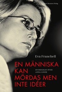 En människa kan mördas men inte idéer : en biografi över Anna Lindh (inbunden)