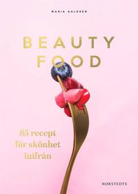 Beautyfood : 85 recept för skönhet inifrån (inbunden)