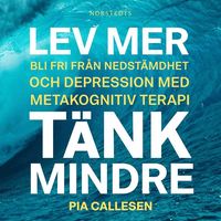 Lev mer, tänk mindre : bli fri från nedstämdhet och depression med metakognitiv terapi (ljudbok)