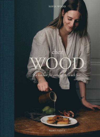 Chez Wood : en kokbok fr vardag, vila och fest (inbunden)