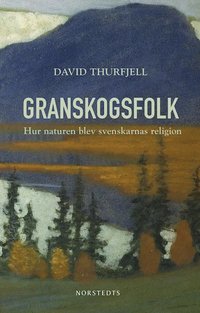 Granskogsfolk : hur naturen blev svenskarnas religion (inbunden)