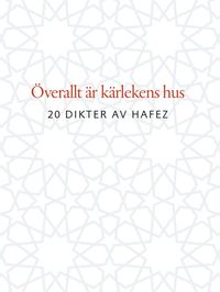 Överallt är kärlekens hus : 20 dikter av Hafez (inbunden)