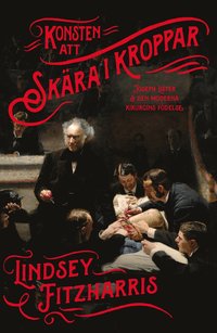 Konsten att skära i kroppar : Joseph Lister & den moderna kirurgins födelse (pocket)