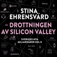Sveriges nya miljardärer (8) : Stina Ehrensvärd - drottningen av Silicon Valley (ljudbok)