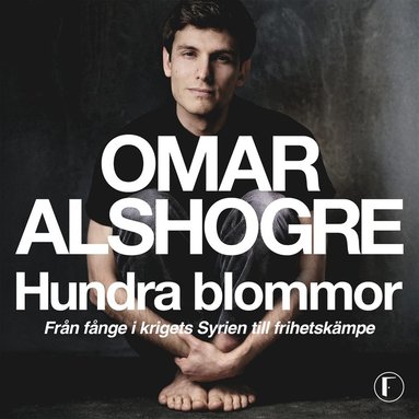 Hundra blommor : fr�n f�nge i krigets Syrien till frihetsk�mpe