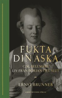 Fukta din aska : C.M. Bellmans liv frn brjan till slut (e-bok)