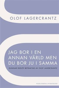 Jag bor i en annan vrld men du bor ju i samma : Gunnar Ekelf betraktad av Olof Lagercrantz (e-bok)