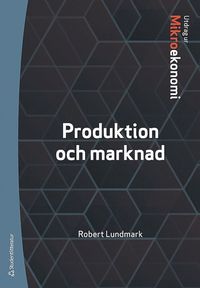 Produktion och marknad : utdrag ur Lundmarks Mikroekonomi (hftad)
