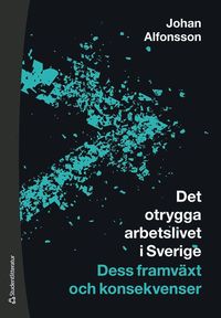 Det otrygga arbetslivet i Sverige : dess framväxt och konsekvenser (häftad)