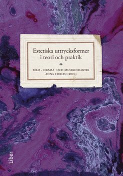 Estetiska uttrycksformer i teori och praktik : bild-, drama- och musikdidaktik (inbunden)