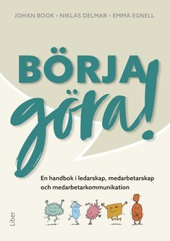 Börja göra - en handbok i ledarskap, medarbetarskap  och medarbetarkommunikation (inbunden)