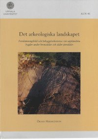 Det arkeologiska landskapet : fornlmningsbild och bebyggelsehistoria i tre upplndska bygder under bronslder och ldre jrnlder (hftad)