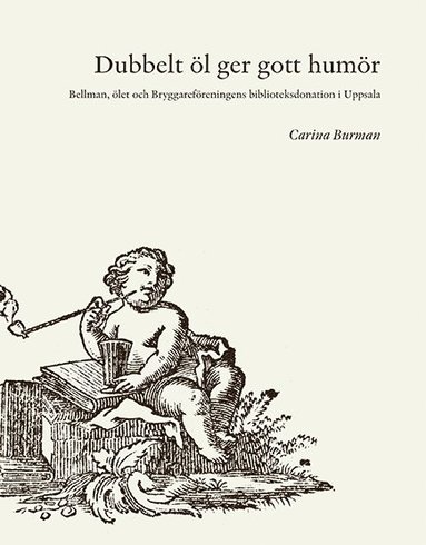 Dubbelt öl ger gott humör : Bellman, ölet och Bryggareföreningens biblioteksdonation i Uppsala (inbunden)