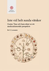 Inte vid helt sunda vätskor : Gustav Vasa och hans söner ur ett medicinhistoriskt perspektiv (inbunden)