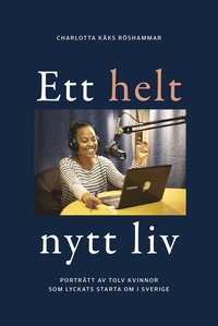 Ett helt nytt liv: Porträtt av tolv kvinnor som lyckats starta om i Sverige (inbunden)