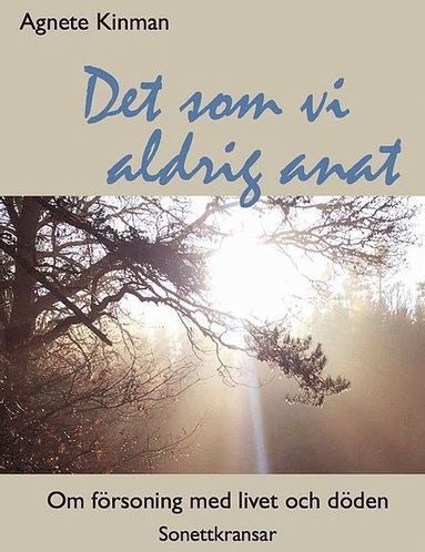 Det som vi aldrig anat : om frsoning med livet och dden - sonettkransar. (inbunden)