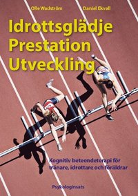 Idrottsgldje, prestation, utveckling : kognitiv beteendeterapi fr trnare, idrottare och frldrar (hftad)