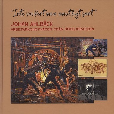 "Inte vackert men omutligt sant" : Johan Ahlbäck arbetarkonstnären från Smedjebacken (inbunden)