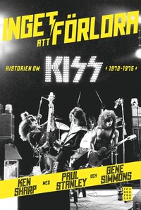 Inget att frlora : historien om Kiss 1972-1975 (inbunden)