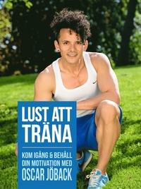 Lust att träna : kom igång och behåll din motivation med Oscar Jöback (inbunden)