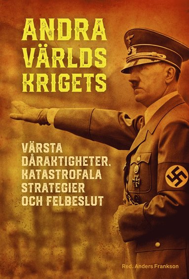 Andra världskrigets värsta dåraktigheter, katastrofala strategier och felbeslut (inbunden)