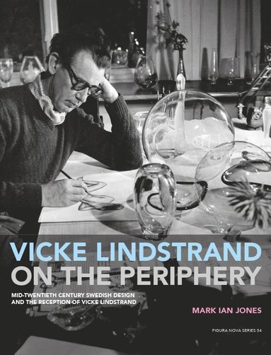 Vicke Lindstrand on the Periphery. Mid-Twentieth Century Swedish Design and the Reception of Vicke Lindstrand (inbunden)