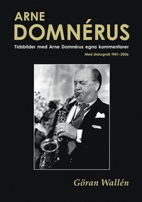 Arne Domnérus : tidsbilder med Arne Domnérus egna kommentarer - med diskografi 1941-2006 (inbunden)