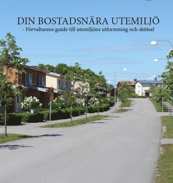 Din Bostadsnära Utemiljö - Förvaltarens guide till utemiljöns utformning och skötsel (häftad)