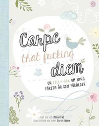 Carpe that fucking diem : en fyll-i-bok om mina frsta r som frlder (hftad)