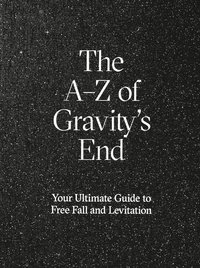The A-Z of Gravity's end : your ultimate guide to free fall and levitation (inbunden)