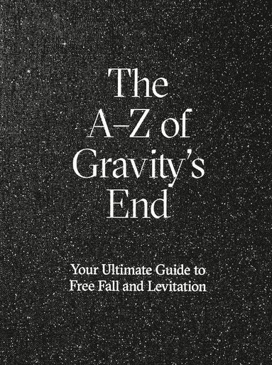 The A-Z of Gravity¿s end : your ultimate guide to free fall and levitation (inbunden)