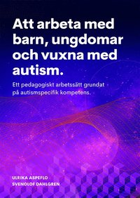 Att arbeta med barn, ungdomar och vuxna med autism : ett pedagogiskt arbetssätt grundat på autismspecifik kompetens (häftad)