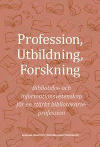 Profession, utbildning, forskning : biblioteks- och informationsvetenskap fr en strkt bibliotekarieprofession (hftad)
