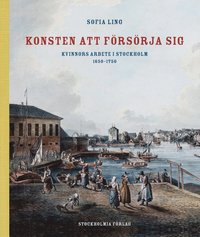 Konsten att försörja sig : kvinnors arbete i Stockholm 1650-1750 (inbunden)