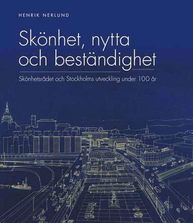 Sk�nhet, nytta och best�ndighet : Sk�nhetsr�det och Stockholms utveckling under 100 �r (inbunden)