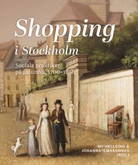 Shopping i Stockholm. Sociala praktiker på gatunivå, 1700-1850 (inbunden)