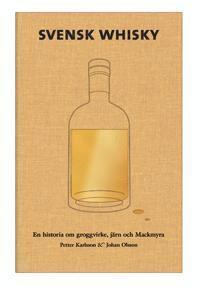 Svensk Whisky : en historia om groggvirke, järn och Mackmyra (inbunden)