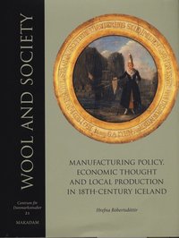 Wool and society : manufacturing policy, economic thought and local production in 18th-century Iceland (inbunden)