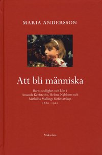 Att bli människa : barn, sedlighet och kön i Amanda Kerfstedts, Helena Nybloms och Matilda Mallings författarskap (inbunden)