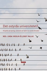 Det ostyrda universitetet? : perspektiv på styrning, autonomi och reform av svenska lärosäten (häftad)