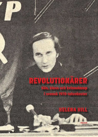 Revolution�rer : K�n, klass och kvinnokamp i svensk 1970-talsv�nster (inbunden)