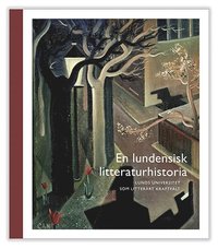 En lundensisk litteraturhistoria : Lunds universitet som litterärt kraftfält (inbunden)