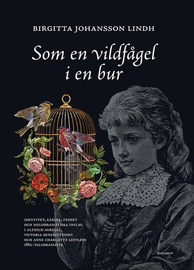 Som en vildfgel i en bur : identitet, krlek, frihet och melodramatiska inslag i Alfhild Agrells, Victoria Benedictssons och Anne Charlotte Lefflers 1880-talsdramatik (storpocket)