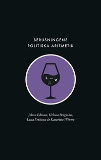 Berusningens politiska aritmetik : utredning, kvantifiering och avpolitisering inom den svenska berusningspolitiken under rekordren (hftad)