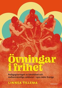 Övningar i frihet : pedagogiseringen av känslolivet och mellanmänskliga relationer i 1970-talets Sverige (häftad)