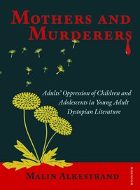 Mothers and murderers : adults' oppression of children and adolescents in young adult dystopian literature (häftad)