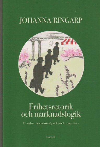 Frihetsretorik och marknadslogik : en analys av den svenska h�gskolepolitiken 1970-2014 (h�ftad)