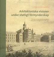 Arkitektoniska visioner under statligt frmynderskap : en studie av verintendentsmbetets verksamhet och organisation 1818-1917 (kartonnage)