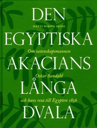 Den egyptiska akacians långa dvala : om vetenskapsmannen Oskar Sandahl och hans resa till Egypten 1856 (inbunden)